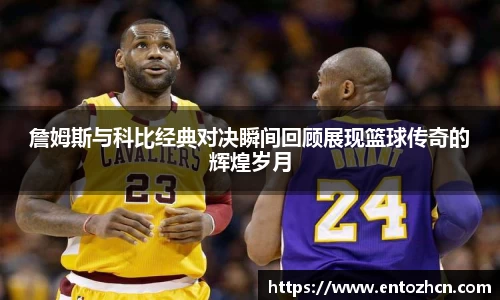 詹姆斯与科比经典对决瞬间回顾展现篮球传奇的辉煌岁月