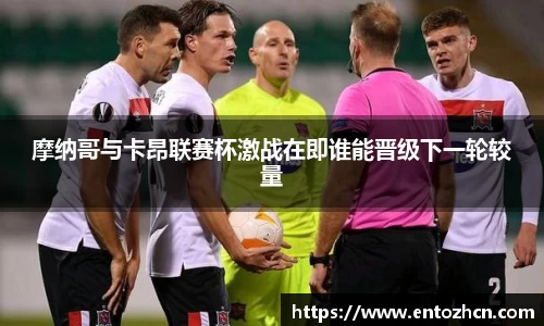 摩纳哥与卡昂联赛杯激战在即谁能晋级下一轮较量