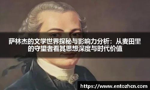萨林杰的文学世界探秘与影响力分析：从麦田里的守望者看其思想深度与时代价值