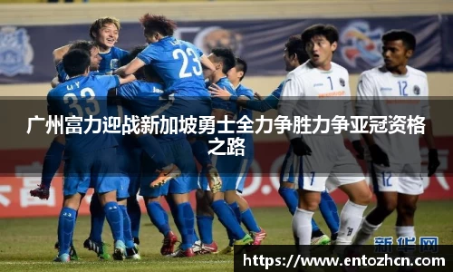 广州富力迎战新加坡勇士全力争胜力争亚冠资格之路