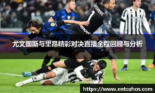 尤文图斯与里昂精彩对决直播全程回顾与分析