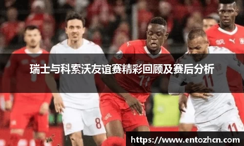 瑞士与科索沃友谊赛精彩回顾及赛后分析