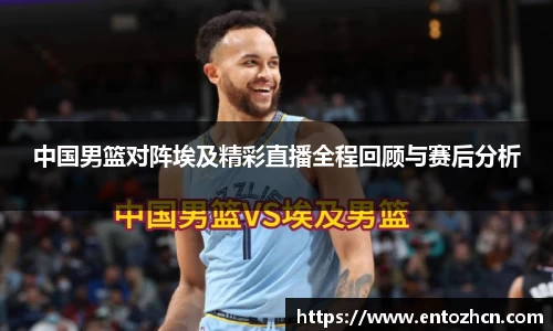 中国男篮对阵埃及精彩直播全程回顾与赛后分析