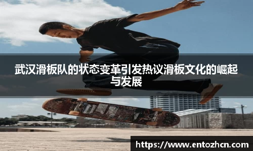 武汉滑板队的状态变革引发热议滑板文化的崛起与发展