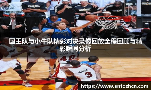 国王队与小牛队精彩对决录像回放全程回顾与精彩瞬间分析